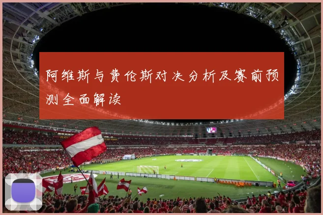 阿维斯与费伦斯对决分析及赛前预测全面解读