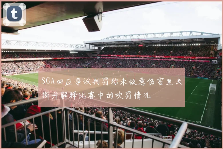 SGA回应争议判罚称未故意伤害里夫斯并解释比赛中的吹罚情况