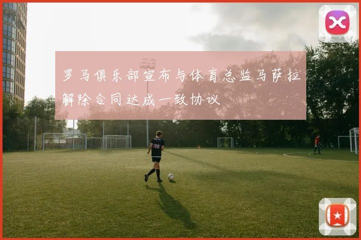 罗马俱乐部宣布与体育总监马萨拉解除合同达成一致协议