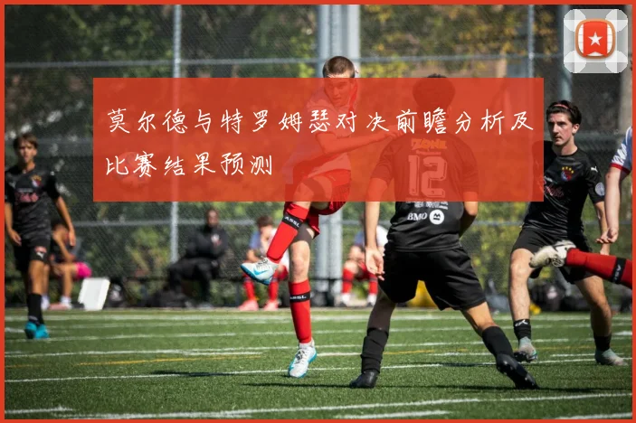莫尔德与特罗姆瑟对决前瞻分析及比赛结果预测