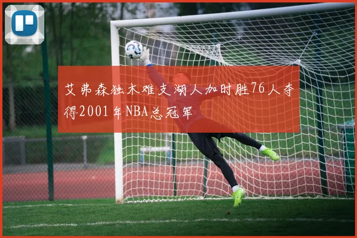 艾弗森独木难支湖人加时胜76人夺得2001年NBA总冠军