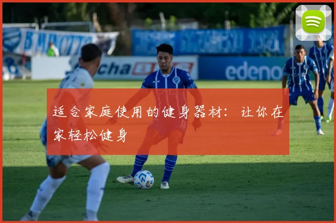 适合家庭使用的健身器材：让你在家轻松健身