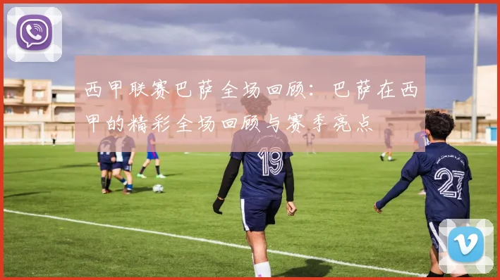 西甲联赛巴萨全场回顾：巴萨在西甲的精彩全场回顾与赛季亮点